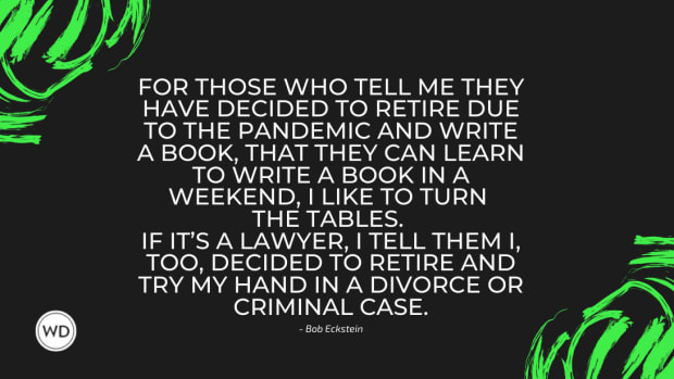 For those who tell me they have decided to retire due to the pandemic and write a book, that they can learn to write a book in a weekend, I like to turn the tables. If it’s a lawyer, I tell them I, too, decided to re