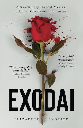 A book cover for "Exodai" by Elizabeth Hendrick. The cover features a light gray background with a single red rose in the center. The rose has green leaves and a long brown stem. Splatters of red, resembling blood, are visible around the rose. The title, "EXODAI," is written in large, bold, black letters at the bottom center. Above the title, in smaller black letters, it reads "A Shockingly Honest Memoir of Love, Obsession and Torture." Two review quotes are included, one on each side of the rose. On the left, it reads "Brave, compelling, remarkable." - Richard Moriarty -The Sun." On the right, it reads "Brutal, vivid, electrifying." - Chris Riches -Daily Express." The author's name, "ELIZABETH HENDRICK," is at the very bottom in smaller black letters. The overall tone of the cover is dark, dramatic, and suggestive of intense emotions.