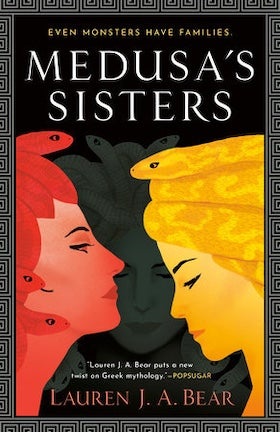 A book cover for "Medusa's Sisters" by Lauren J. A. Bear. The cover has a black background framed by a decorative Greek key pattern in gold. The title, "MEDUSA'S SISTERS," is prominently displayed in large, white, slightly stylized letters at the top. Below the title, there are illustrations of three women's faces in profile, each with snakes for hair. The woman on the left has reddish-pink skin and red snakes; the woman on the right has yellow skin and yellow snakes; and a third, shadowy figure is in the background between them. At the top, in smaller white letters, it reads, "EVEN MONSTERS HAVE FAMILIES." At the bottom, the author's name, "LAUREN J. A. BEAR," is written in a larger, slightly stylized gold font. Above the author's name, a quote in smaller white letters reads, "'Lauren J. A. Bear puts a new twist on Greek mythology.' - POPSUGAR." The overall design is striking and mythological.