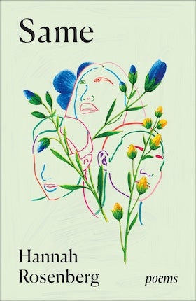 The book cover for "Same: poems" by Hannah Rosenberg features an abstract, illustrative design on a light greenish-white background. The central image consists of three stylized human faces, drawn with thin, colorful outlines (blue, pink, orange, and green), overlapping and intertwined. They appear to be in various states of expression, some with eyes closed or tear-like lines. Growing amongst and around these faces are vibrant green stems with clusters of blue and yellow flower buds. The title "Same" is at the top in a simple, bold black font. The author's name, "Hannah Rosenberg," is at the bottom left in a similar black font, with "poems" in smaller text at the bottom right.