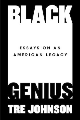 The book cover for "Black Genius: Essays on an American Legacy" by Tre Johnson is stark and bold. It features a predominantly white background within a thick black border. The word "BLACK" is prominently displayed at the top in large, black, sans-serif capital letters. Below it, in smaller black text, are the words "ESSAYS ON AN AMERICAN LEGACY." At the bottom, the word "GENIUS" is displayed in large, black, sans-serif capital letters, mirroring the style of "BLACK." The author's name, "TRE JOHNSON," is at the very bottom in smaller white, sans-serif capital letters on a black bar.