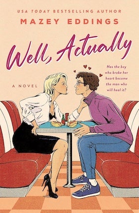The book cover for Mazey Eddings's novel Well, Actually. A heterosexual couple sits in a  diner booth, leaning toward each other, and the woman has a hold of the man'd collar. The woman is dressed in high heels, a black dress, and a white button down and has bright blonde hair. The man has sneakers, tight jeans, and a purple sweater, and is wearing glasses. He has messy brown hair and hearts floating around his head. The tagline reads, "Has the boy who broke her heart become the man who will heal it?"